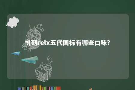 悦刻relx五代国标有哪些口味	？ 